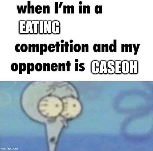 I forfeit | EATING; CASEOH | image tagged in whe i'm in a competition and my opponent is | made w/ Imgflip meme maker