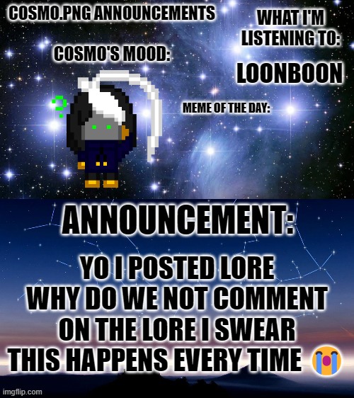 sorry about the goofy ass crying emoji I'm using a school chromebook rn | LOONBOON; YO I POSTED LORE WHY DO WE NOT COMMENT ON THE LORE I SWEAR THIS HAPPENS EVERY TIME 😭 | image tagged in cosmo png announcement template | made w/ Imgflip meme maker
