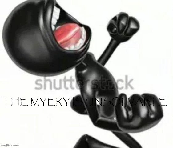 THE MYERY IS UNSOLVABLE | made w/ Imgflip meme maker
