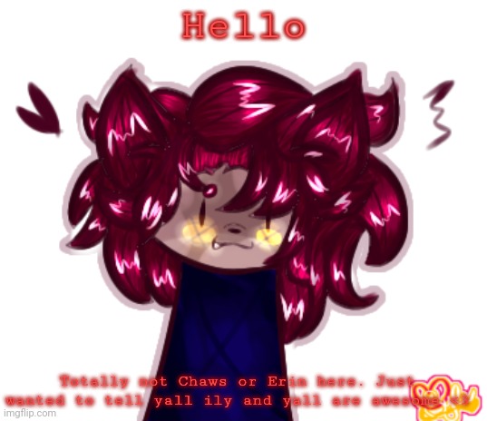 Totally Sylvia rn :] | Hello; Totally not Chaws or Erin here. Just wanted to tell yall ily and yall are awesome <3 | made w/ Imgflip meme maker