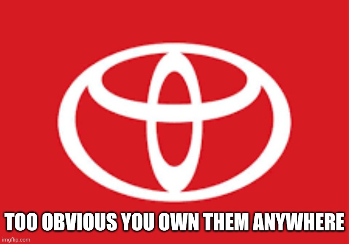 TOYOTA | TOO OBVIOUS YOU OWN THEM ANYWHERE | image tagged in memes,toyota,car,truck,automotive,road | made w/ Imgflip meme maker
