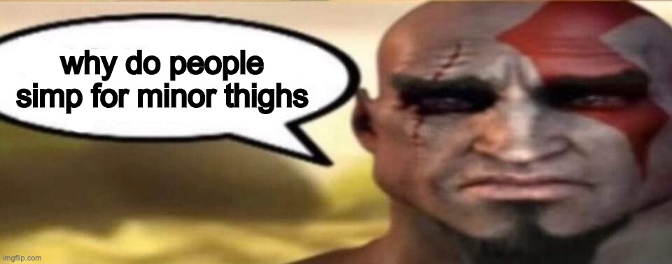 sad kratos speech bubble | why do people simp for minor thighs | image tagged in sad kratos speech bubble | made w/ Imgflip meme maker
