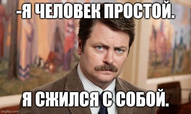 -Agreed with my own. | -Я ЧЕЛОВЕК ПРОСТОЙ. Я СЖИЛСЯ С СОБОЙ. | image tagged in i'm a simple man,ron swanson,office space,agreed,allow me to introduce myself jojo,foreign policy | made w/ Imgflip meme maker