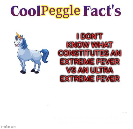 Cool Facts | Peggle; I DON'T KNOW WHAT CONSTITUTES AN EXTREME FEVER VS AN ULTRA EXTREME FEVER | image tagged in cool facts,peggle | made w/ Imgflip meme maker