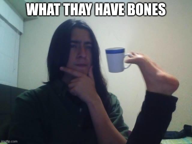 Hmmmm | WHAT THAY HAVE BONES | image tagged in hmmmm | made w/ Imgflip meme maker