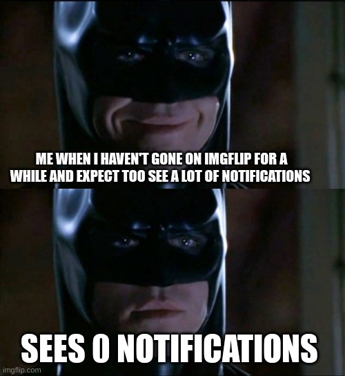 whyy | ME WHEN I HAVEN'T GONE ON IMGFLIP FOR A WHILE AND EXPECT TOO SEE A LOT OF NOTIFICATIONS; SEES 0 NOTIFICATIONS | image tagged in batman smile to serious,memes,funny,relatable,true,sad but true | made w/ Imgflip meme maker