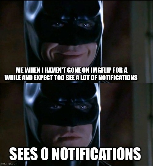 true | ME WHEN I HAVEN'T GONE ON IMGFLIP FOR A WHILE AND EXPECT TOO SEE A LOT OF NOTIFICATIONS; SEES 0 NOTIFICATIONS | image tagged in batman smile to serious,memes,funny,imgflip,real,true | made w/ Imgflip meme maker