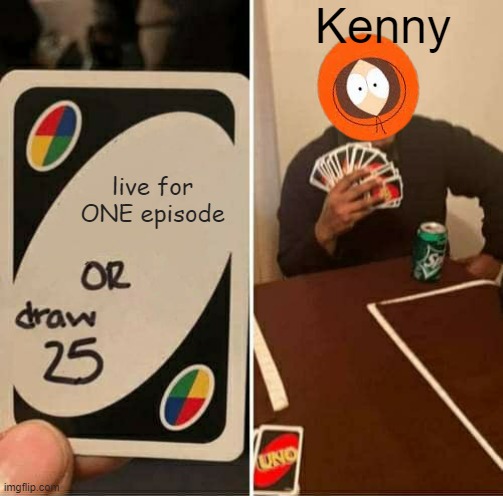 UNO Draw 25 Cards | Kenny; live for ONE episode | image tagged in memes,uno draw 25 cards | made w/ Imgflip meme maker