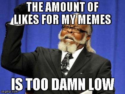 Too Damn High Meme | THE AMOUNT OF LIKES FOR MY MEMES  IS TOO DAMN LOW | image tagged in memes,too damn high | made w/ Imgflip meme maker