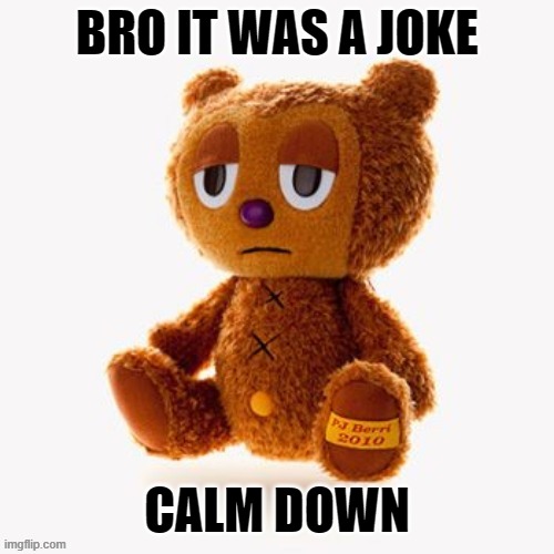 Pj plush | BRO IT WAS A JOKE; CALM DOWN | image tagged in pj plush | made w/ Imgflip meme maker