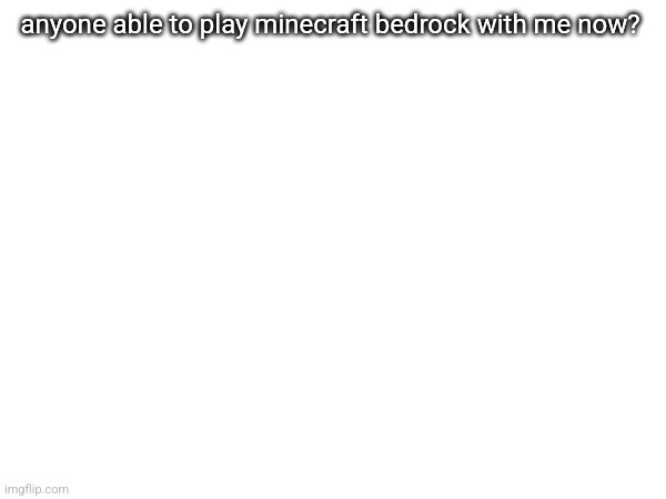 i've started a new creative world btw | anyone able to play minecraft bedrock with me now? | made w/ Imgflip meme maker