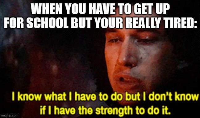 I know what I have to do but I don’t know if I have the strength | WHEN YOU HAVE TO GET UP FOR SCHOOL BUT YOUR REALLY TIRED: | image tagged in i know what i have to do but i don t know if i have the strength | made w/ Imgflip meme maker