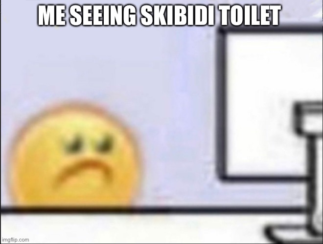 Me seeing cringe | ME SEEING SKIBIDI TOILET | image tagged in sad emoji | made w/ Imgflip meme maker