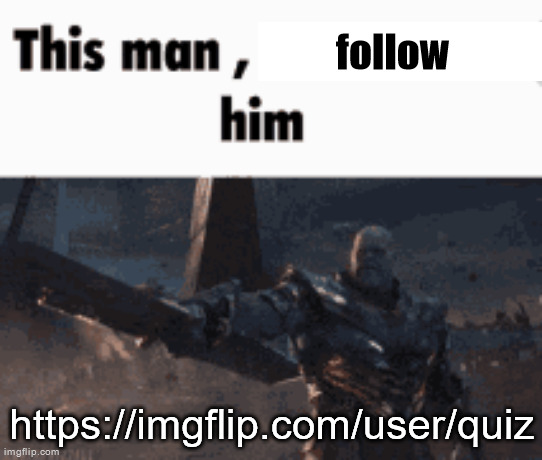 This man, _____ him | follow; https://imgflip.com/user/quiz | image tagged in this man _____ him | made w/ Imgflip meme maker