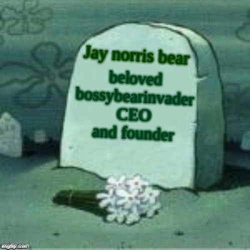 press f in the commints | Jay norris bear; beloved bossybearinvader CEO and founder | image tagged in here lies x | made w/ Imgflip meme maker
