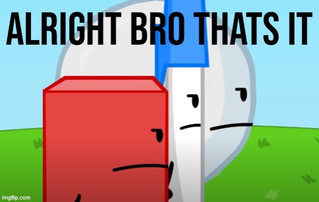 ALRIGHT BRO THATS IT | image tagged in alright bro thats it | made w/ Imgflip meme maker