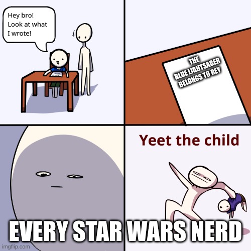 its so sad but true | THE BLUE LIGHTSABER BELONGS TO REY; EVERY STAR WARS NERD | image tagged in yeet the child | made w/ Imgflip meme maker