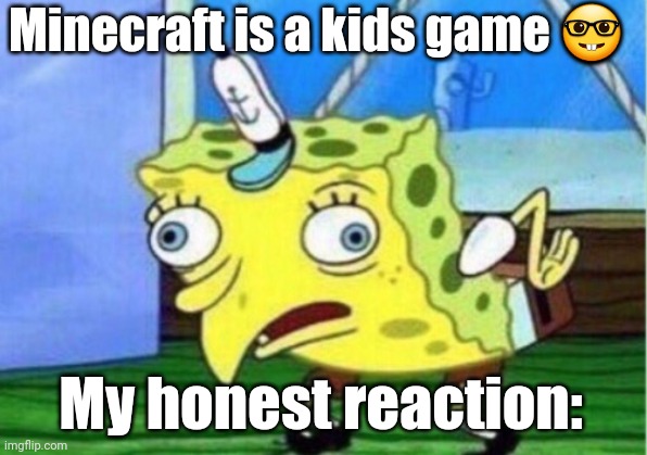Like bro | Minecraft is a kids game 🤓; My honest reaction: | image tagged in memes,mocking spongebob,minecraft | made w/ Imgflip meme maker