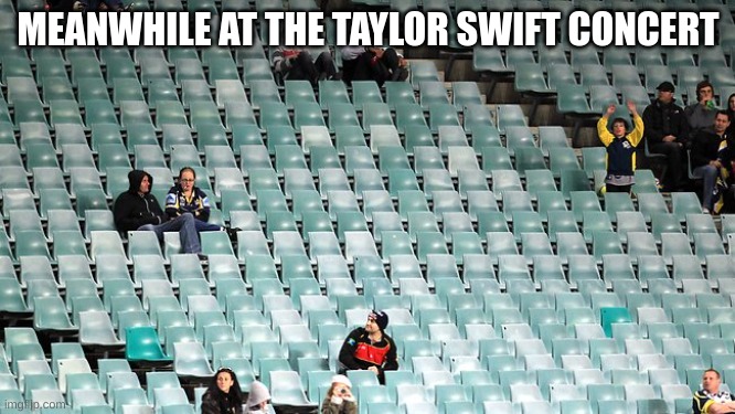 lol | MEANWHILE AT THE TAYLOR SWIFT CONCERT | image tagged in empty stadium | made w/ Imgflip meme maker