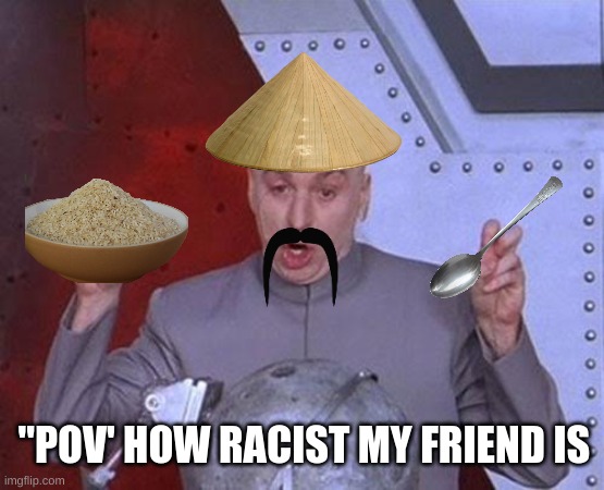 Dr Evil Laser | "POV' HOW RACIST MY FRIEND IS | image tagged in memes,dr evil laser | made w/ Imgflip meme maker
