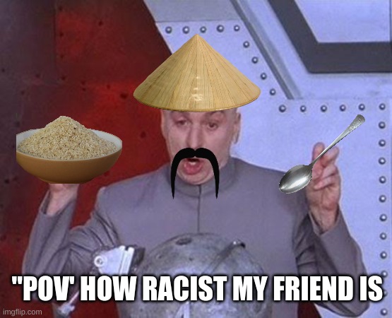 Dr Evil Laser Meme | "POV' HOW RACIST MY FRIEND IS | image tagged in memes,dr evil laser | made w/ Imgflip meme maker