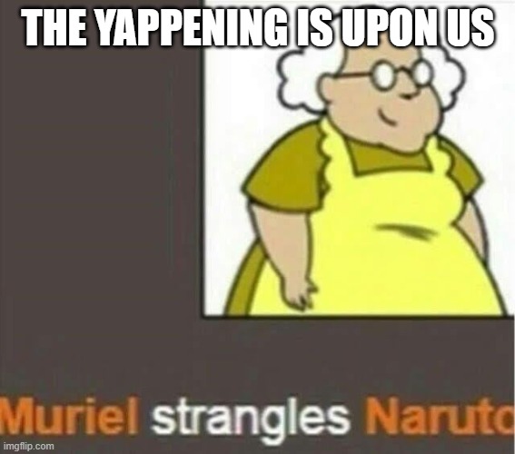 something malicious is brewing | THE YAPPENING IS UPON US | image tagged in haha die | made w/ Imgflip meme maker