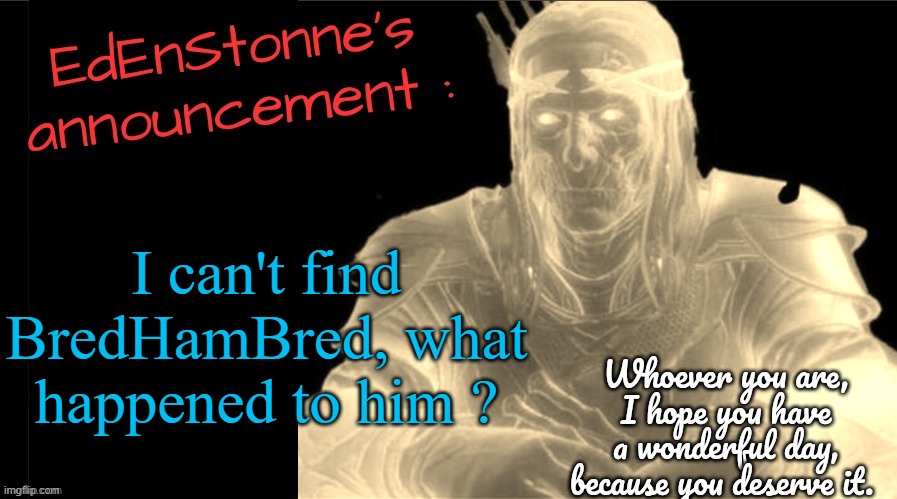 If anyone more active than me has an idea, please, tell me | I can't find BredHamBred, what happened to him ? | image tagged in edenstonne's announcement v2 | made w/ Imgflip meme maker