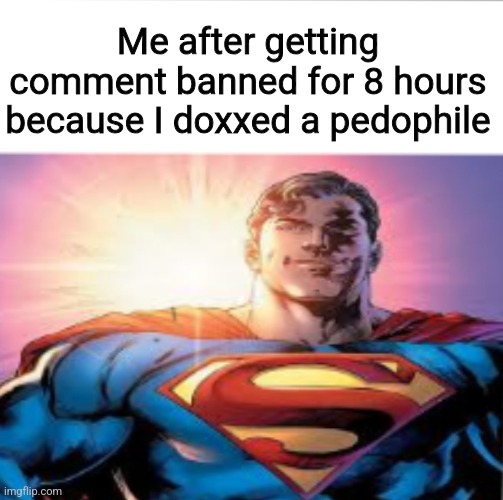 Superman starman meme | Me after getting comment banned for 8 hours because I doxxed a pedophile | image tagged in superman starman meme | made w/ Imgflip meme maker