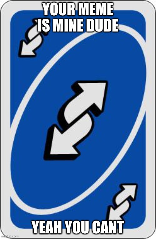 uno reverse card | YOUR MEME IS MINE DUDE YEAH YOU CANT | image tagged in uno reverse card | made w/ Imgflip meme maker