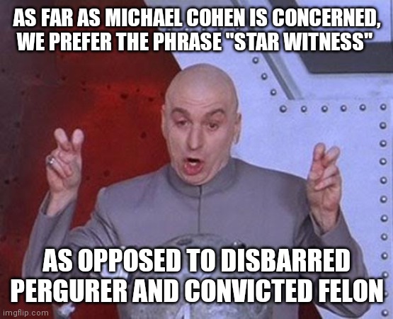 Michael Cohen | AS FAR AS MICHAEL COHEN IS CONCERNED, WE PREFER THE PHRASE "STAR WITNESS"; AS OPPOSED TO DISBARRED PERGURER AND CONVICTED FELON | image tagged in memes,dr evil laser | made w/ Imgflip meme maker