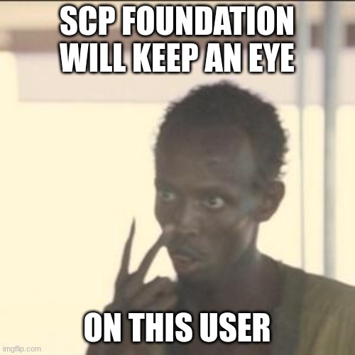 Look At Me Meme | SCP FOUNDATION WILL KEEP AN EYE ON THIS USER | image tagged in memes,look at me | made w/ Imgflip meme maker
