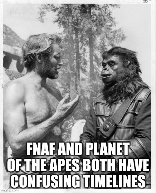 yea | FNAF AND PLANET OF THE APES BOTH HAVE CONFUSING TIMELINES | image tagged in planet of the apes | made w/ Imgflip meme maker