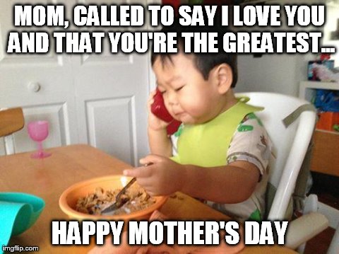 No Bullshit Business Baby | MOM, CALLED TO SAY I LOVE YOU AND THAT YOU'RE THE GREATEST... HAPPY MOTHER'S DAY | image tagged in memes,no bullshit business baby | made w/ Imgflip meme maker