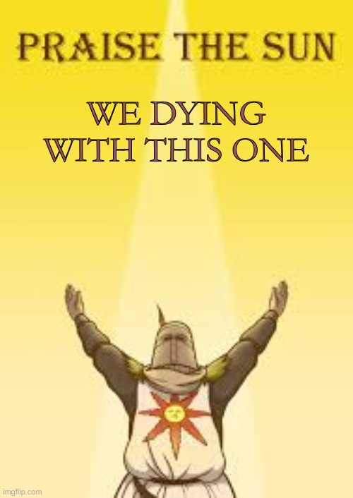 praise the sun | WE DYING WITH THIS ONE | image tagged in praise the sun | made w/ Imgflip meme maker