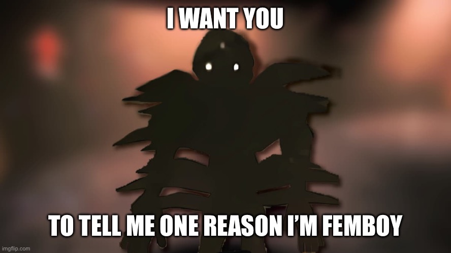?️ | I WANT YOU; TO TELL ME ONE REASON I’M FEMBOY | image tagged in bracken blank stare | made w/ Imgflip meme maker