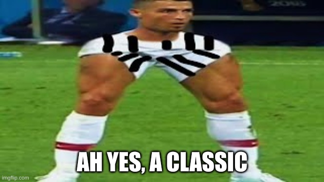 Photoshoped CR7 | AH YES, A CLASSIC | image tagged in photoshoped cr7 | made w/ Imgflip meme maker