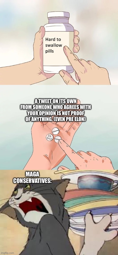 Just saying. | A TWEET ON ITS OWN FROM SOMEONE WHO AGREES WITH YOUR OPINION IS NOT PROOF OF ANYTHING. (EVEN PRE ELON); MAGA CONSERVATIVES: | image tagged in memes,hard to swallow pills,tom mad,tweet,twitter | made w/ Imgflip meme maker