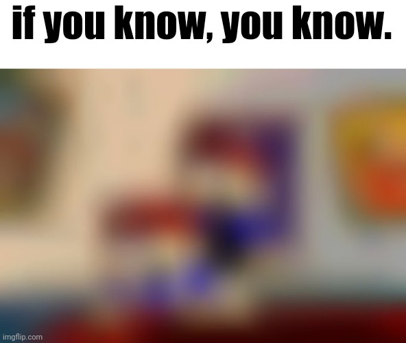 if you know, you know. | made w/ Imgflip meme maker