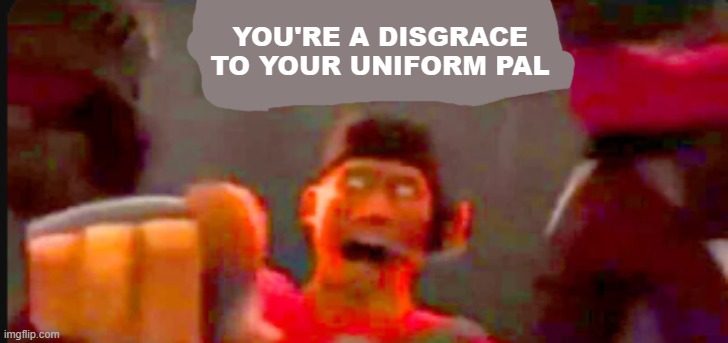 Tf2 scout pointing | YOU'RE A DISGRACE TO YOUR UNIFORM PAL | image tagged in tf2 scout pointing | made w/ Imgflip meme maker