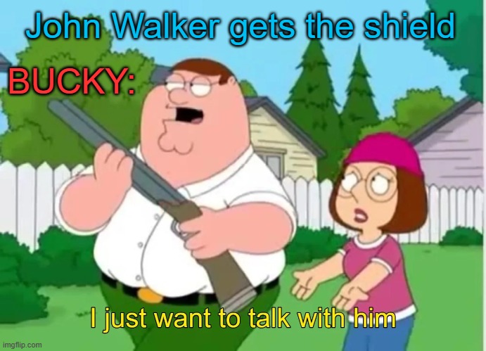 I just want to talk with him | John Walker gets the shield; BUCKY: | image tagged in i just want to talk with him | made w/ Imgflip meme maker