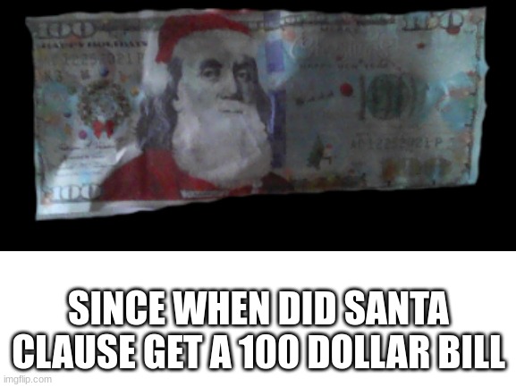 bro what | SINCE WHEN DID SANTA CLAUSE GET A 100 DOLLAR BILL | image tagged in blank white template | made w/ Imgflip meme maker