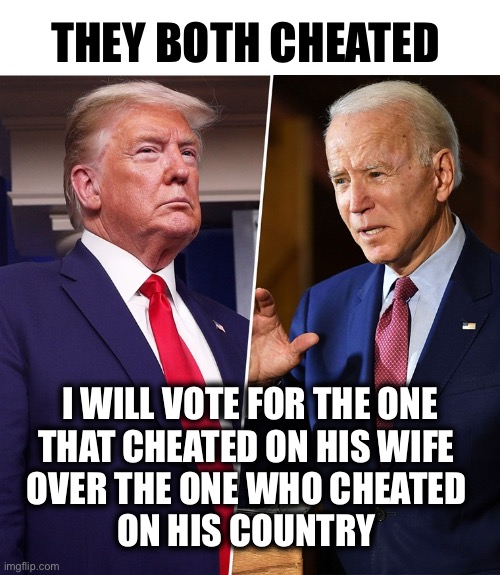 10% for THE BIG GUY | THEY BOTH CHEATED; I WILL VOTE FOR THE ONE
THAT CHEATED ON HIS WIFE 
OVER THE ONE WHO CHEATED 
ON HIS COUNTRY | image tagged in trump biden | made w/ Imgflip meme maker