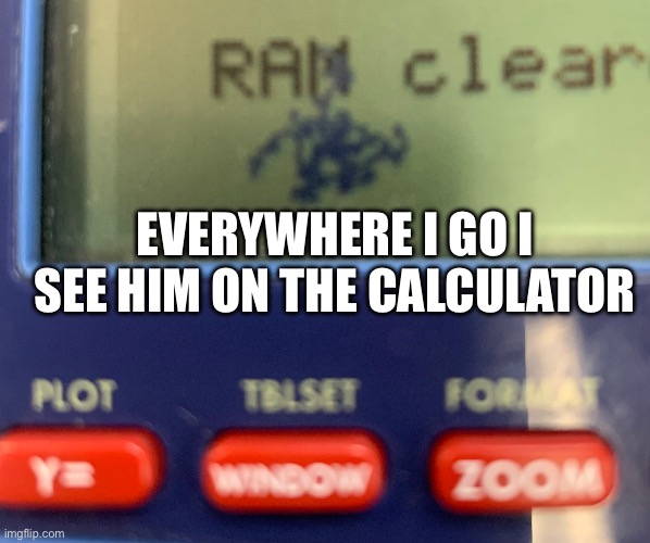 EVERYWHERE I GO I SEE HIM ON THE CALCULATOR | image tagged in math,funny | made w/ Imgflip meme maker