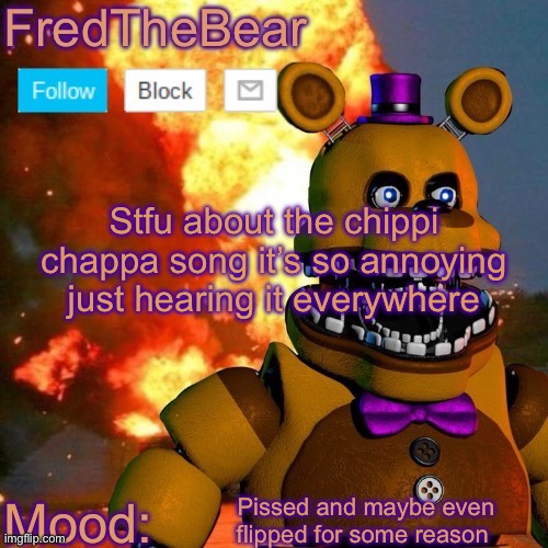 Fredbear announcement template | Stfu about the chippi chappa song it’s so annoying just hearing it everywhere; Pissed and maybe even flipped for some reason | image tagged in fredbear announcement template | made w/ Imgflip meme maker