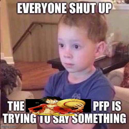 The pfp is trying to say something | image tagged in the pfp is trying to say something | made w/ Imgflip meme maker
