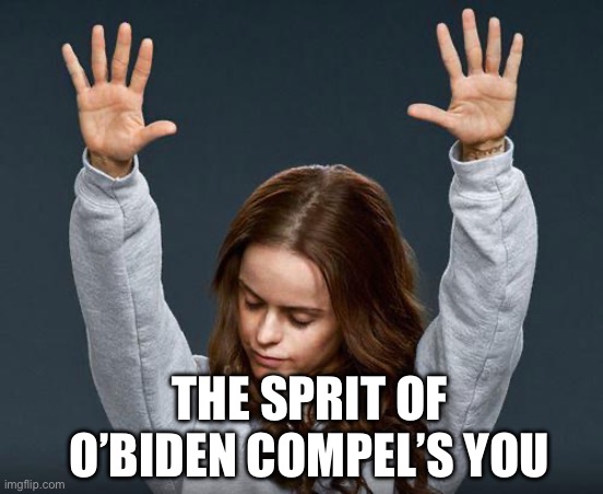 Praise the lord | THE SPRIT OF O’BIDEN COMPEL’S YOU | image tagged in praise the lord | made w/ Imgflip meme maker