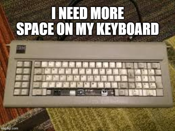 memes by Brad - my keyboard needs more space - humor | I NEED MORE SPACE ON MY KEYBOARD | image tagged in funny,gaming,computer,keyboard,funny meme,humor | made w/ Imgflip meme maker