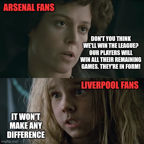 Premier League 2024 | ARSENAL FANS; DON'T YOU THINK WE'LL WIN THE LEAGUE? OUR PLAYERS WILL WIN ALL THEIR REMAINING GAMES. THEY'RE IN FORM! LIVERPOOL FANS; IT WON'T MAKE ANY DIFFERENCE | image tagged in arsenal,liverpool,premier league | made w/ Imgflip meme maker