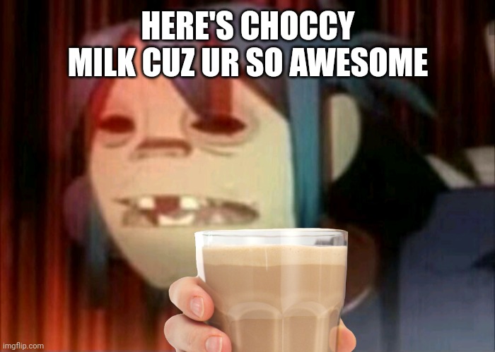 Choccy Milk | HERE'S CHOCCY MILK CUZ UR SO AWESOME | image tagged in blinded 2-d | made w/ Imgflip meme maker