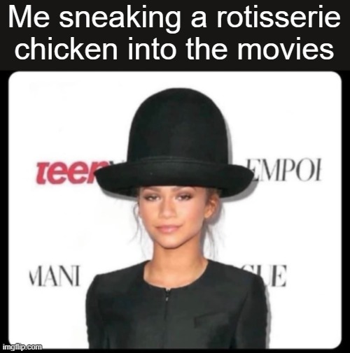 Me sneaking a rotisserie chicken into the movies | image tagged in funny | made w/ Imgflip meme maker